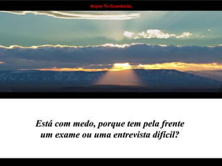 Está com medo, porque tem pela frente  um exame ou uma entrevista difícil?   . . . . . . . . . . . . . . . . . . . . . . . . . . . . . . . . . . 