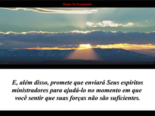 E, além disso, promete que enviará Seus espíritos ministradores para ajudá-lo no momento em que  você sentir que suas forças não são suficientes. . . . . . . . . . . . . . . . . . . . . . . . . . . . . . . . . . . 