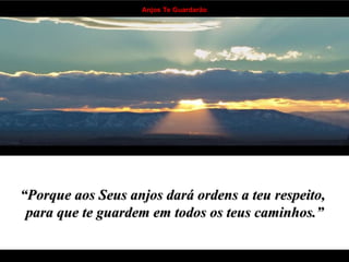 “ Porque aos Seus anjos dará ordens a teu respeito,  para que te guardem em todos os teus caminhos.” . . . . . . . . . . . . . . . . . . . . . . . . . . . . . . . . . . 
