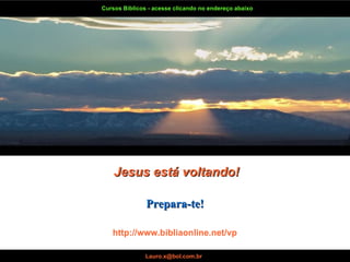Cursos Bíblicos - acesse clicando no endereço abaixo Jesus está voltando! Prepara-te! [email_address]   [email_address]   [email_address]   http://www.bibliaonline.net/vp . . . . . . . . . . . . . . . . . . . . . . . . . . . . . . . . . . http://www.bibliaonline.net/vp 