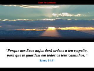 “ Porque aos Seus anjos dará ordens a teu respeito,  para que te guardem em todos os teus caminhos.” Salmo 91:11 . . . . . . . . . . . . . . . . . . . . . . . . . . . . . . . . . . 