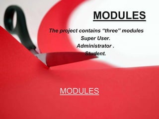 MODULES
The project contains “three” modules
Super User.
Administrator .
Student.
MODULES
 