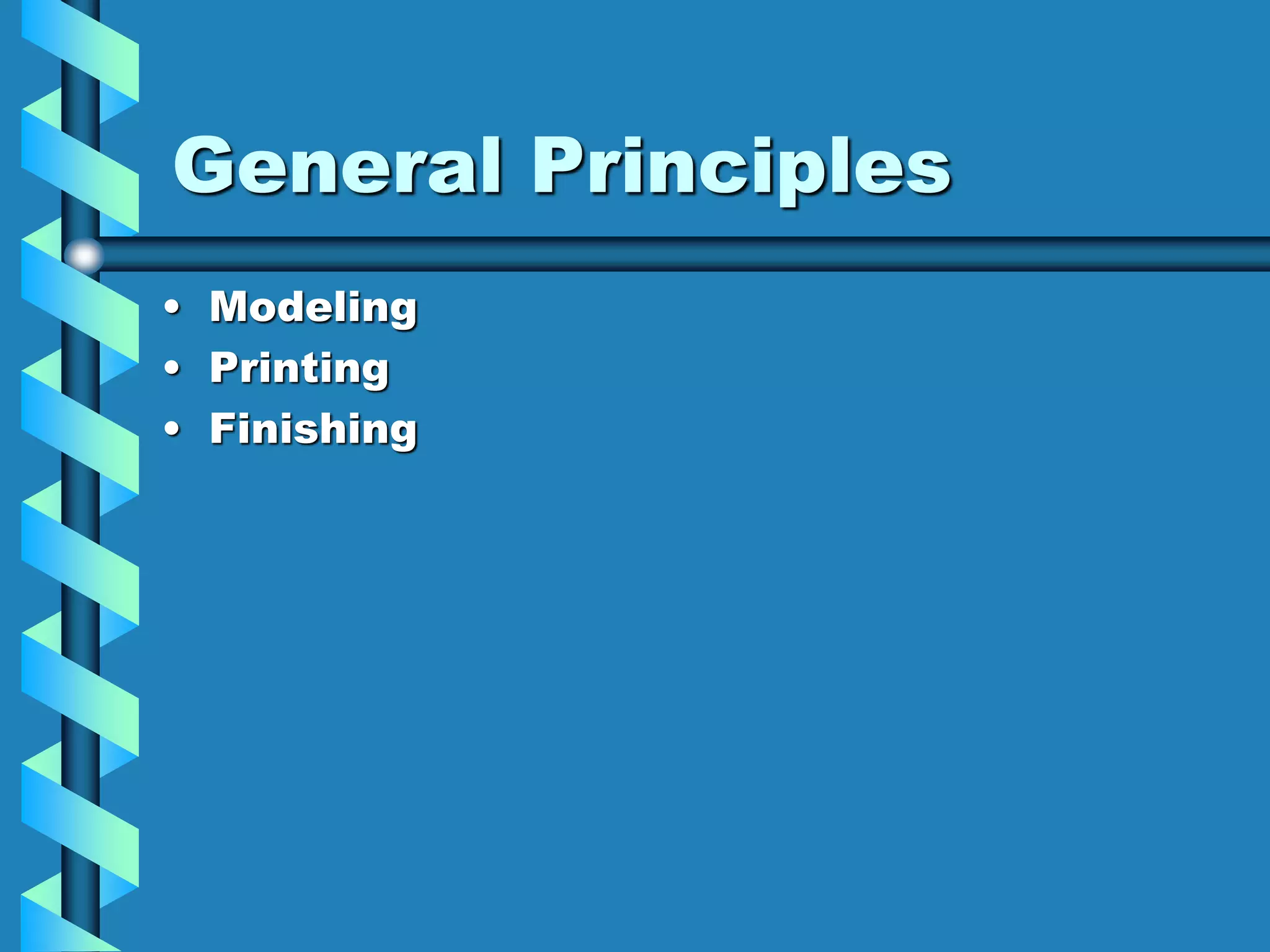 General Principles
• Modeling
• Printing
• Finishing
 