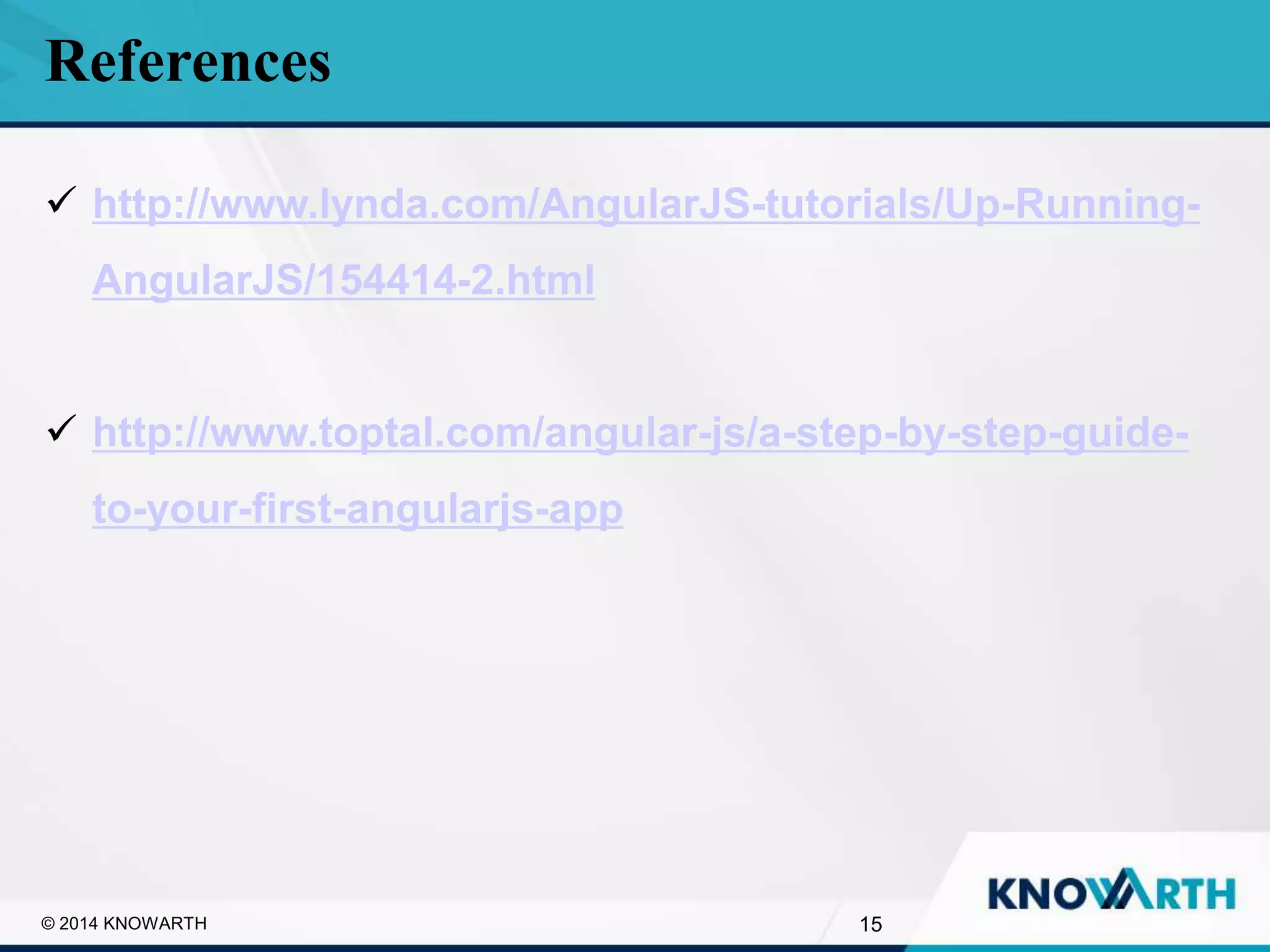 SLIDE TITLE
▪ Click to edit Master text styles
▪ Second level
▪ Third level
▪ Fourth level
▪ Fifth level
 http://www.lynda.com/AngularJS-tutorials/Up-Running-
AngularJS/154414-2.html
 http://www.toptal.com/angular-js/a-step-by-step-guide-
to-your-first-angularjs-app
References
15© 2014 KNOWARTH
 