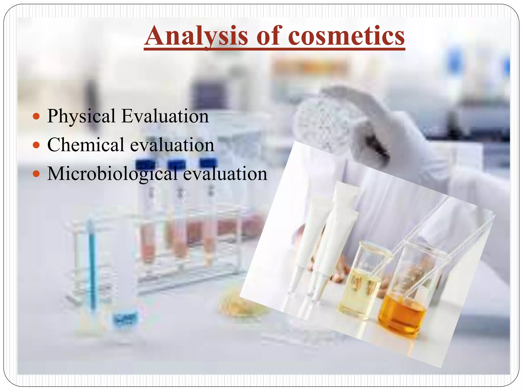 Analysis of cosmetics
 Physical Evaluation
 Chemical evaluation
 Microbiological evaluation
 