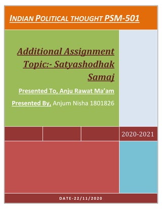 INDIAN POLITICAL THOUGHT PSM-501
2020-2021
Additional Assignment
Topic:- Satyashodhak
Samaj
Presented To, Anju Rawat Ma’am
Presented By, Anjum Nisha 1801826
D A T E - 2 2 / 1 1 / 2 0 2 0
 