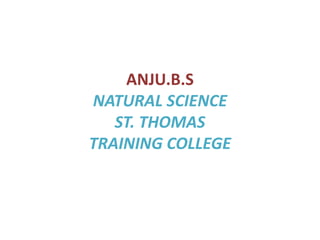 ANJU.B.S 
NATURAL SCIENCE 
ST. THOMAS 
TRAINING COLLEGE 
 