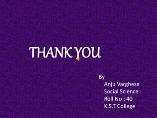 THANK YOU
By
Anju Varghese
Social Science
Roll No : 40
K.S.T College
 