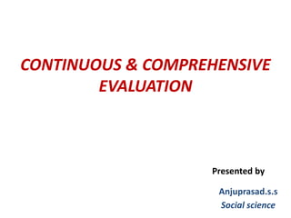 CONTINUOUS & COMPREHENSIVE
EVALUATION
Presented by
Anjuprasad.s.s
Social science
 