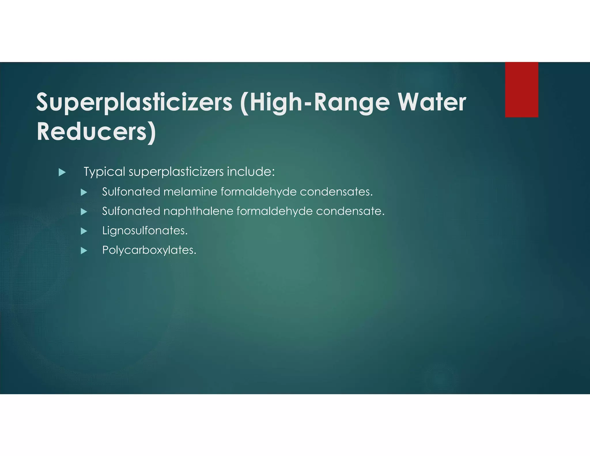 Superplasticizers (High-Range Water
Reducers)
 Typical superplasticizers include:
 Sulfonated melamine formaldehyde condensates.
 Sulfonated naphthalene formaldehyde condensate.
 Lignosulfonates.
 Polycarboxylates.
 