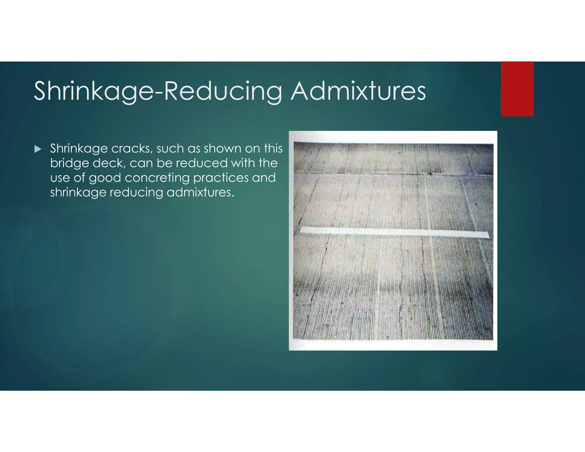 Shrinkage-Reducing Admixtures
 Shrinkage cracks, such as shown on this
bridge deck, can be reduced with the
use of good concreting practices and
shrinkage reducing admixtures.
 