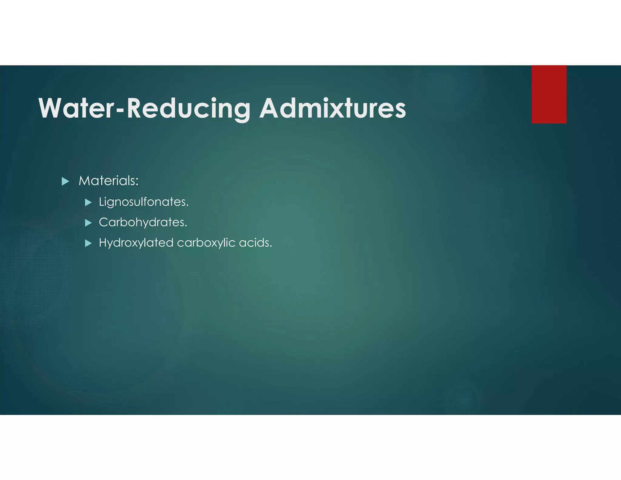 Water-Reducing Admixtures
 Materials:
 Lignosulfonates.
 Carbohydrates.
 Hydroxylated carboxylic acids.
 