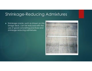 Shrinkage-Reducing Admixtures
 Shrinkage cracks, such as shown on this
bridge deck, can be reduced with the
use of good concreting practices and
shrinkage reducing admixtures.
 