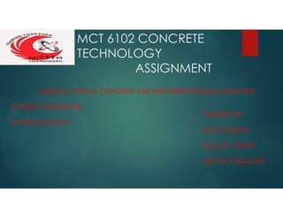 MCT 6102 CONCRETE
TECHNOLOGY
ASSIGNMENT
MODULE – SPECIAL CONCRETE AND HIGH PERFORMANCE CONCRETE
COURSE CORDINATOR
SUBMITTED BY
DR HEMANT SOOD
ANKAJ KUMAR
ROLL NO- 202304
ME CTM ( REGULAR)
 