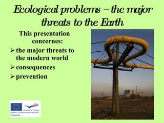 Ecological problems – the major threats to the Earth ,[object Object],[object Object],[object Object],[object Object]