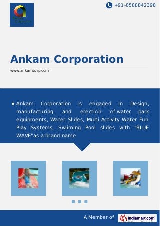 +91-8588842398

Ankam Corporation
www.ankamcorp.com

Ankam

Corporation

manufacturing

and

is

engaged

erection

in

Design,

of water

park

equipments, Water Slides, Multi Activity Water Fun
Play Systems, Swiiming Pool slides with "BLUE
WAVE"as a brand name

A Member of

 
