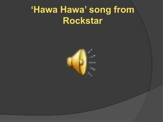 „Hawa Hawa‟ song from
      Rockstar
 