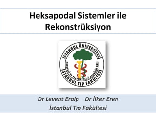 Heksapodal Sistemler ile Rekonstrüksiyon Dr Levent Eralp  Dr İlker Eren İstanbul Tıp Fakültesi 