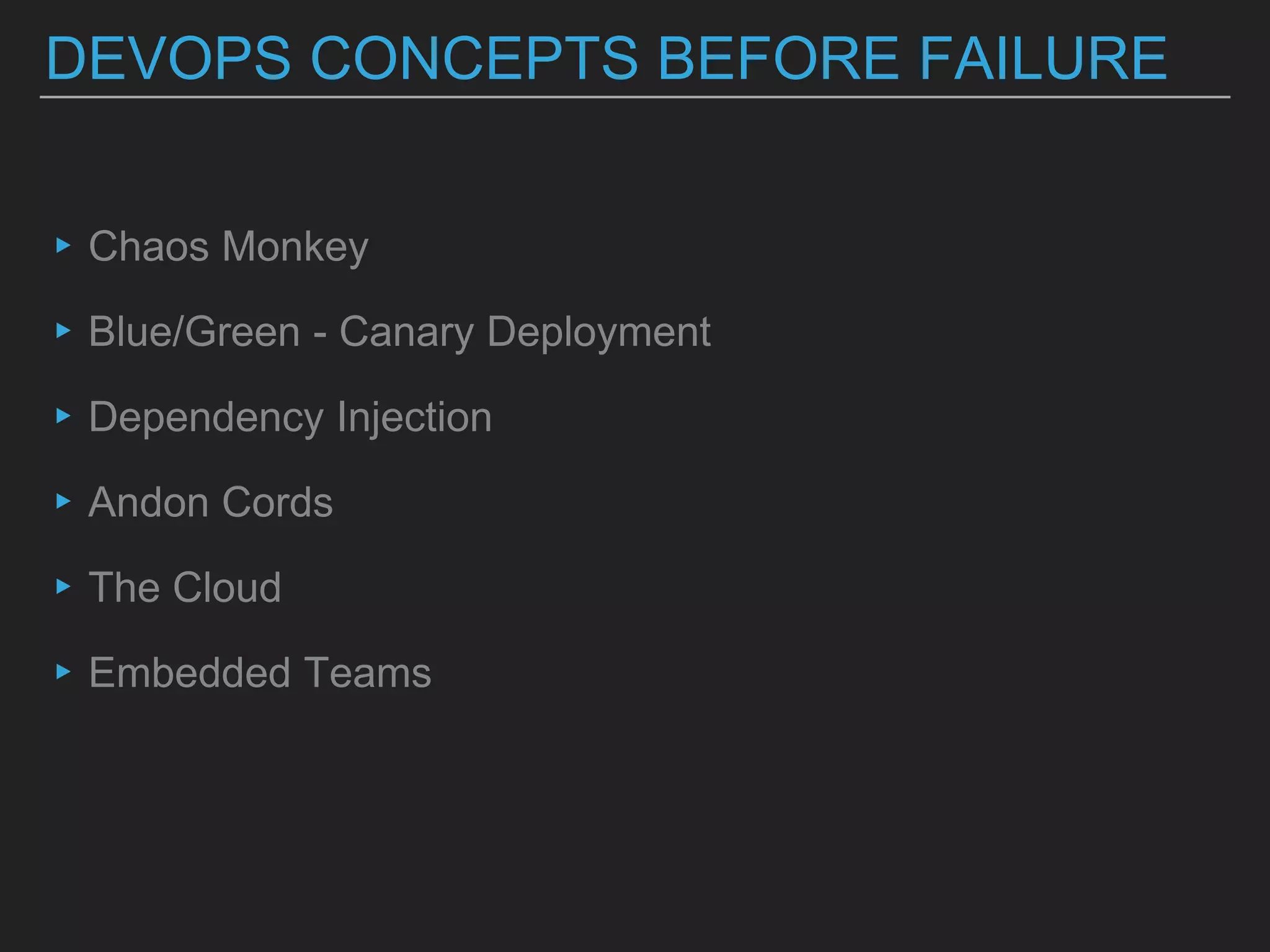 DEVOPS CONCEPTS BEFORE FAILURE
▸Chaos Monkey
▸Blue/Green - Canary Deployment
▸Dependency Injection
▸Andon Cords
▸The Cloud
▸Embedded Teams
 