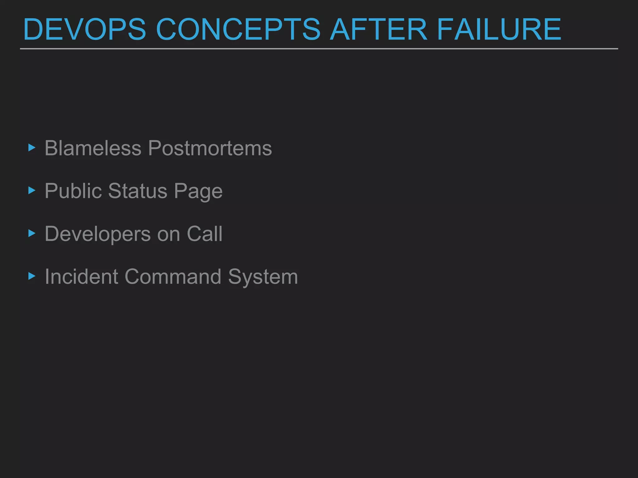 DEVOPS CONCEPTS AFTER FAILURE
▸Blameless Postmortems
▸Public Status Page
▸Developers on Call
▸Incident Command System
 