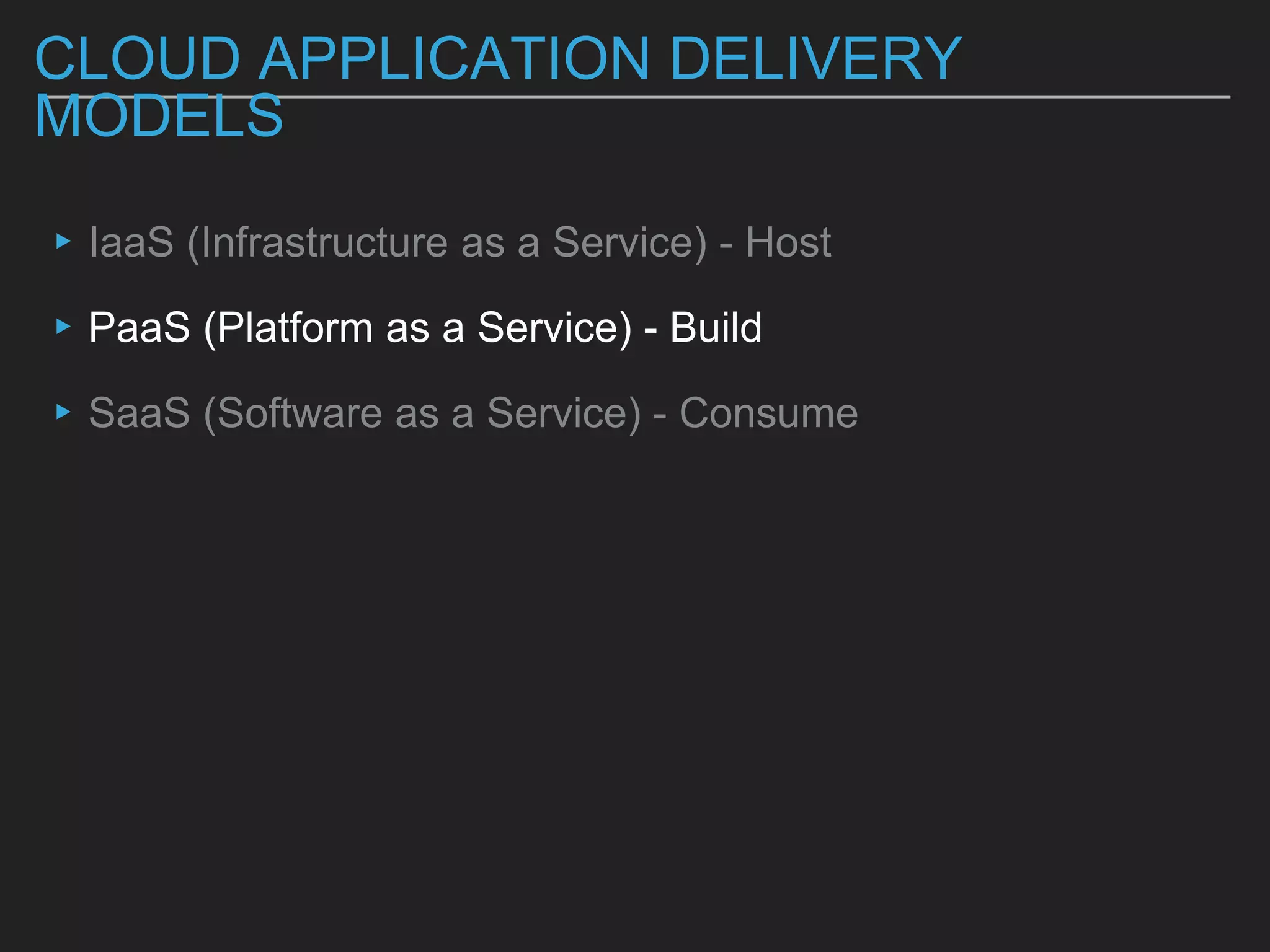CLOUD APPLICATION DELIVERY
MODELS
▸IaaS (Infrastructure as a Service) - Host
▸PaaS (Platform as a Service) - Build
▸SaaS (Software as a Service) - Consume
 