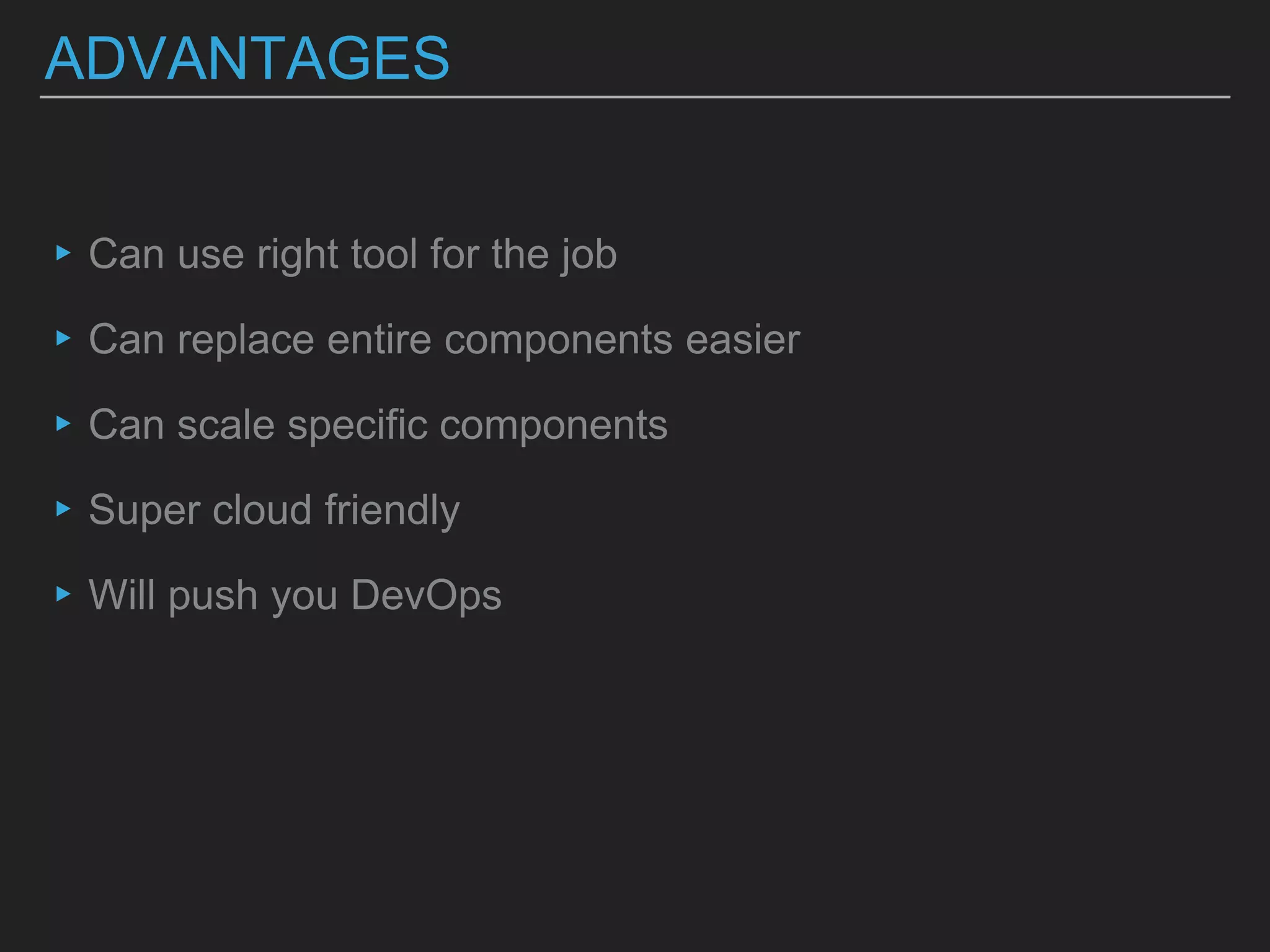 ADVANTAGES
▸Can use right tool for the job
▸Can replace entire components easier
▸Can scale specific components
▸Super cloud friendly
▸Will push you DevOps
 