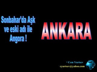 ANKARA ,[object Object],[email_address] Sonbahar'da Aşk ve eski adı ile Angora ! 