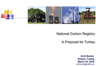 National Carbon Registry
A Proposal for Turkey

Amit Bando
Ankara, Turkey
March 23, 2010
1
ambando@gmail.com

 