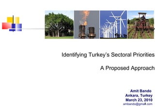 Identifying Turkey’s Sectoral Priorities
A Proposed Approach

Amit Bando
Ankara, Turkey
March 23, 2010
1
ambando@gmail.com

 