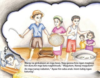 Waray na ginkakaon an mga tawo. Nag-garasa hira ngan magluya
hin duro.An mga bata nagtitinuok,“ Magutom, Nanay magutom!”
An mga nanay nabaton,“ Ayaw hin saba anak. Inom tubig ngan
katurog”.
 