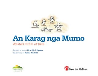 An Karag nga Mumo
Wasted Grain of Rice
Gin-istorya utro ni Firie Jill. T. Ramos
Gin-drowing ni Nemia Marbibi
 