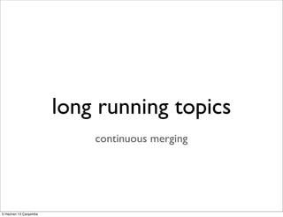 long running topics
continuous merging
5 Haziran 13 Çarşamba
 