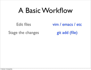 A Basic Workﬂow
Edit ﬁles
Stage the changes
Review your changes
Commit the changes
vim / emacs / etc
git add (ﬁle)
repo st...
