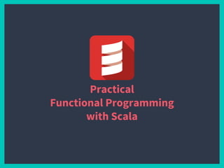 Practical
Functional Programming
with Scala
 