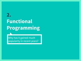 2.
Functional
Programming
Why has it gained much
popularity in recent years?
 