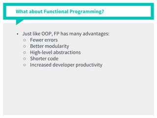 What about Functional Programming?
■ Just like OOP, FP has many advantages:
○ Fewer errors
○ Better modularity
○ High-level abstractions
○ Shorter code
○ Increased developer productivity
 