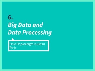 6.
Big Data and
Data Processing
How FP paradigm is useful
for it
 