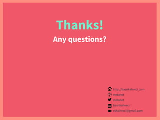 Thanks!
Any questions?
http://basrikahveci.com
metanet
metanet
basrikahveci
ebkahveci@gmail.com
 