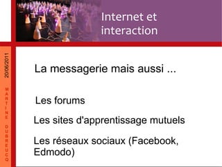 Internet et interaction Les forums Les réseaux sociaux (Facebook, Edmodo) Les sites d'apprentissage mutuels La messagerie mais aussi ...
