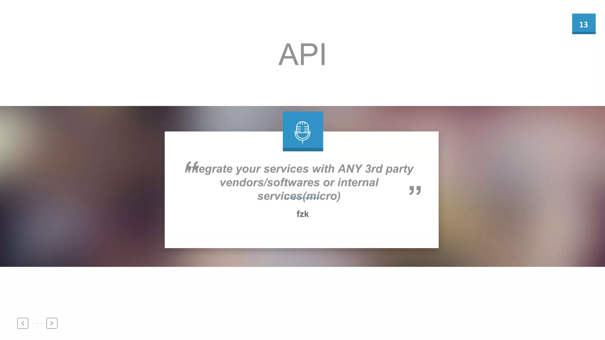 13
API
Integrate your services with ANY 3rd party
vendors/softwares or internal
services(micro)
”
“
fzk
 