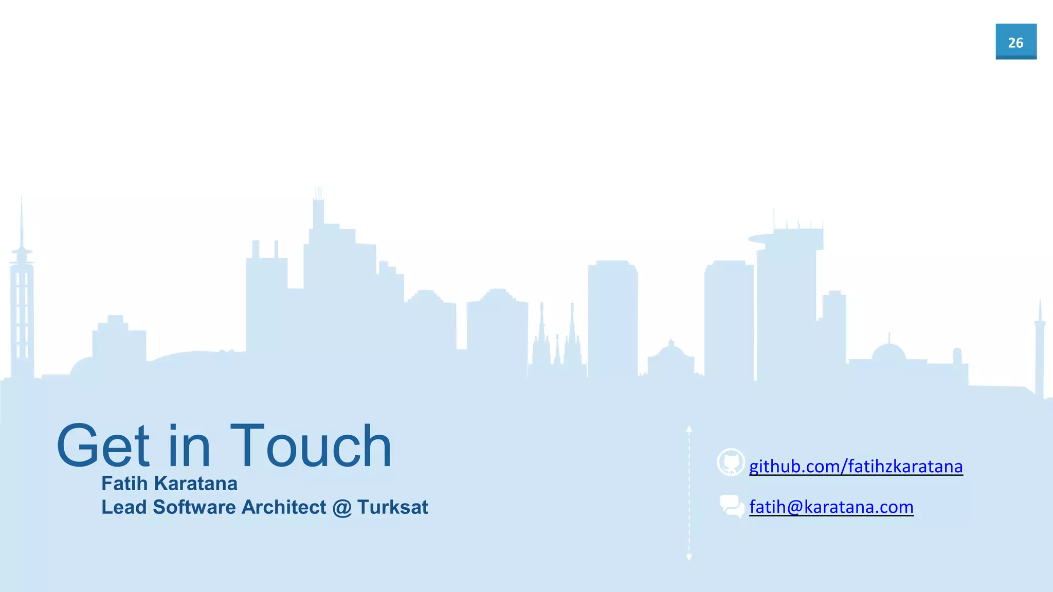 26
fatih@karatana.com
Fatih Karatana
Lead Software Architect @ Turksat
Get in Touch github.com/fatihzkaratana
 