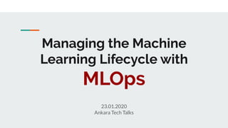 Managing the Machine
Learning Lifecycle with
MLOps
23.01.2020
Ankara Tech Talks
 