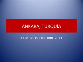 ANKARA, TURQUÍA
COMENIUS, OCTUBRE 2013
 