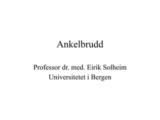 Ankelbrudd

Professor dr. med. Eirik Solheim
     Universitetet i Bergen
 
