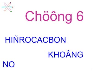1
Chöông 6
HIÑROCACBON
KHOÂNG
NO
 