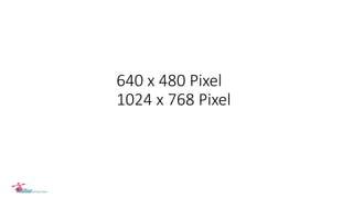 640 x 480 Pixel
1024 x 768 Pixel
 