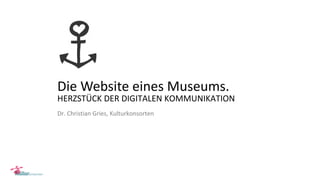Die Website eines Museums.
HERZSTÜCK DER DIGITALEN KOMMUNIKATION
Dr. Christian Gries, Kulturkonsorten
 