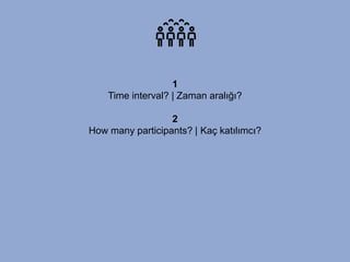 1
Time interval? | Zaman aralığı?
2
How many participants? | Kaç katılımcı?
 