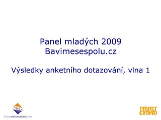 Panel mladých 2009 Bavimesespolu.cz Výsledky a nke tního dotazování, vlna 1   