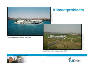 Klimaatprobleem




                                                       Image: M. Matsuta




                                                                                         Source: http://www.shunya.net
Lake Palace Hotel, Udaipur, India, 1993




                                          Lake Palace Hotel, Udaipur, India, 2005


          prof. Anke van Hal MSc PhD
 